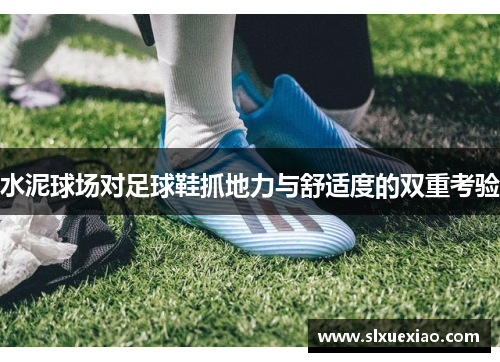水泥球场对足球鞋抓地力与舒适度的双重考验