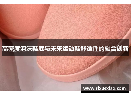 高密度泡沫鞋底与未来运动鞋舒适性的融合创新